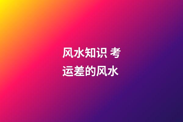 风水知识 考运差的风水